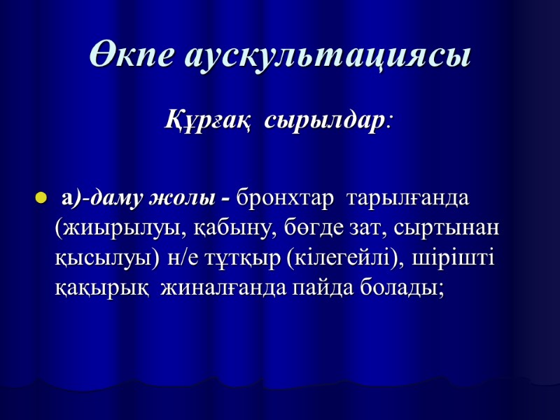 Өкпе аускультациясы Құрғақ  сырылдар:   а)-даму жолы - бронхтар  тарылғанда (жиырылуы,